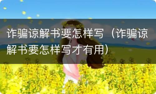 诈骗谅解书要怎样写（诈骗谅解书要怎样写才有用）