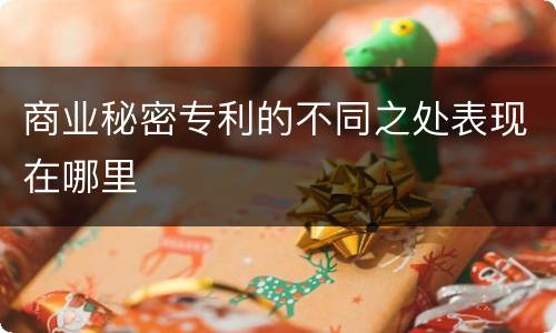 商业秘密专利的不同之处表现在哪里