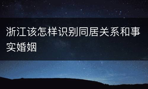 浙江该怎样识别同居关系和事实婚姻