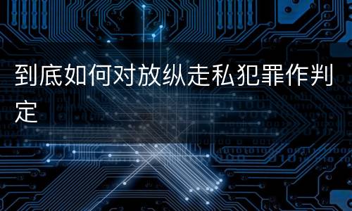 到底如何对放纵走私犯罪作判定