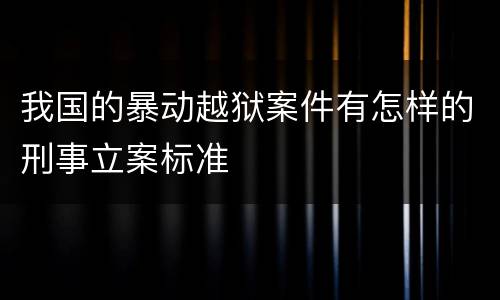 我国的暴动越狱案件有怎样的刑事立案标准