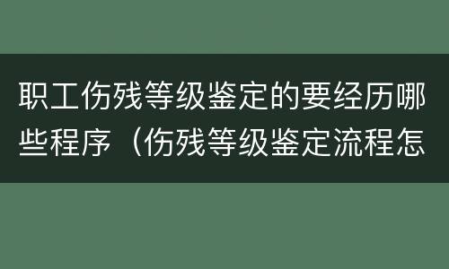职工伤残等级鉴定的要经历哪些程序（伤残等级鉴定流程怎样）