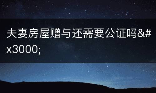 夫妻房屋赠与还需要公证吗　　