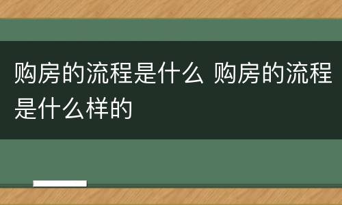 购房的流程是什么 购房的流程是什么样的