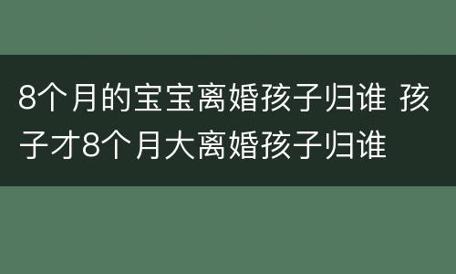 8个月的宝宝离婚孩子归谁 孩子才8个月大离婚孩子归谁