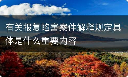 有关报复陷害案件解释规定具体是什么重要内容