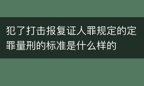 犯了打击报复证人罪规定的定罪量刑的标准是什么样的