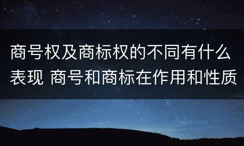 商号权及商标权的不同有什么表现 商号和商标在作用和性质上的区别