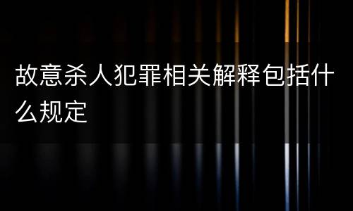 故意杀人犯罪相关解释包括什么规定