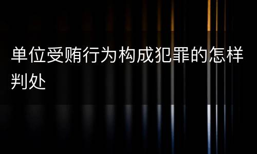 单位受贿行为构成犯罪的怎样判处