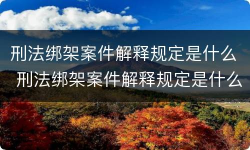 刑法绑架案件解释规定是什么 刑法绑架案件解释规定是什么意思