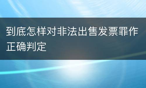 到底怎样对非法出售发票罪作正确判定