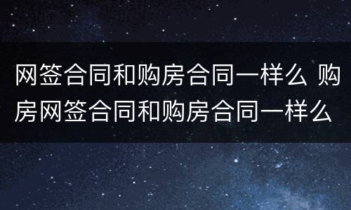 网签合同和购房合同一样么 购房网签合同和购房合同一样么