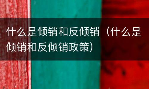 什么是倾销和反倾销（什么是倾销和反倾销政策）