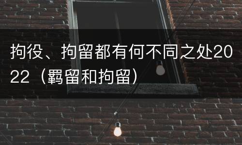 拘役、拘留都有何不同之处2022（羁留和拘留）