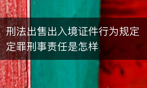 刑法出售出入境证件行为规定定罪刑事责任是怎样