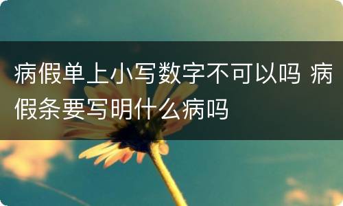 病假单上小写数字不可以吗 病假条要写明什么病吗