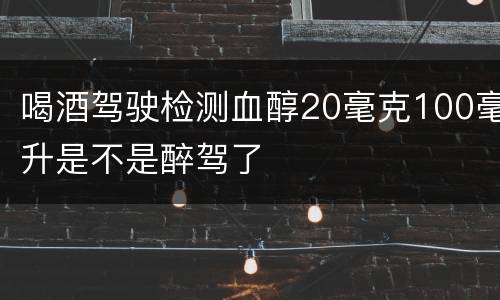 喝酒驾驶检测血醇20毫克100毫升是不是醉驾了