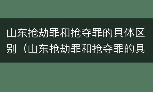 山东抢劫罪和抢夺罪的具体区别（山东抢劫罪和抢夺罪的具体区别是什么）