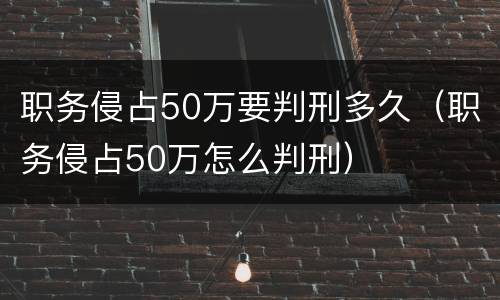 职务侵占50万要判刑多久（职务侵占50万怎么判刑）