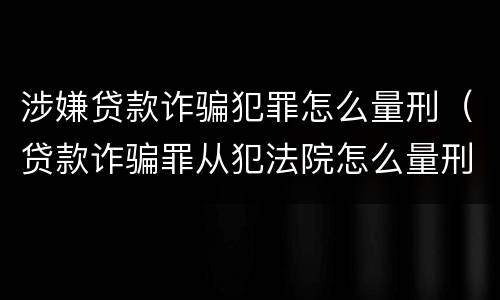 涉嫌贷款诈骗犯罪怎么量刑（贷款诈骗罪从犯法院怎么量刑）
