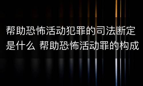 帮助恐怖活动犯罪的司法断定是什么 帮助恐怖活动罪的构成要件