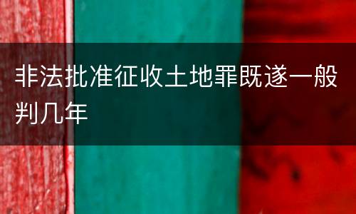 非法批准征收土地罪既遂一般判几年