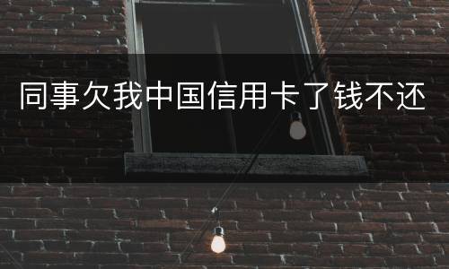 同事欠我中国信用卡了钱不还