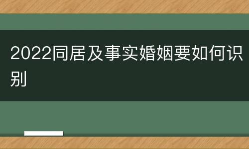 2022同居及事实婚姻要如何识别