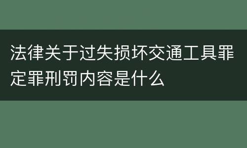 法律关于过失损坏交通工具罪定罪刑罚内容是什么