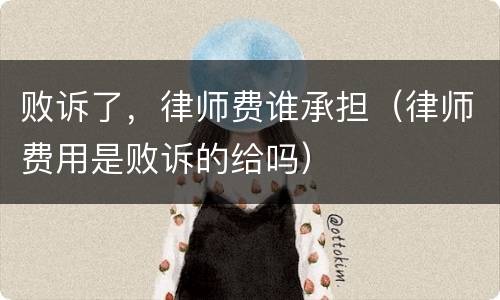 败诉了，律师费谁承担（律师费用是败诉的给吗）