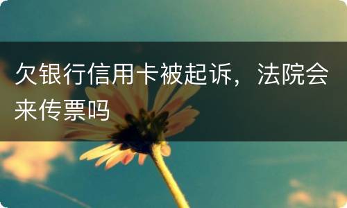 欠银行信用卡被起诉，法院会来传票吗