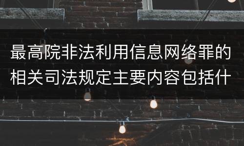 最高院非法利用信息网络罪的相关司法规定主要内容包括什么
