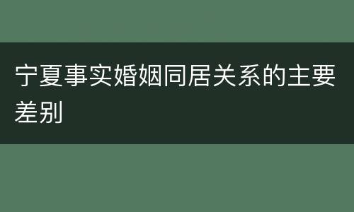 宁夏事实婚姻同居关系的主要差别