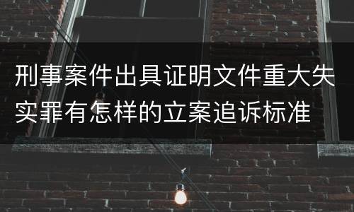 刑事案件出具证明文件重大失实罪有怎样的立案追诉标准