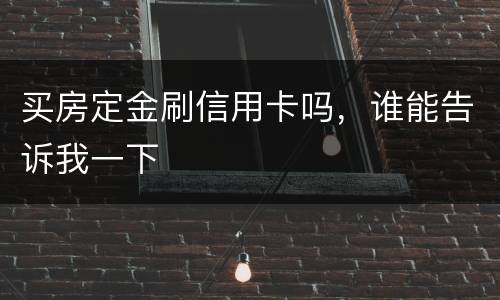 买房定金刷信用卡吗，谁能告诉我一下