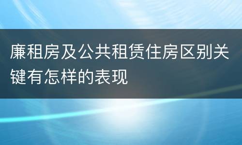 廉租房及公共租赁住房区别关键有怎样的表现