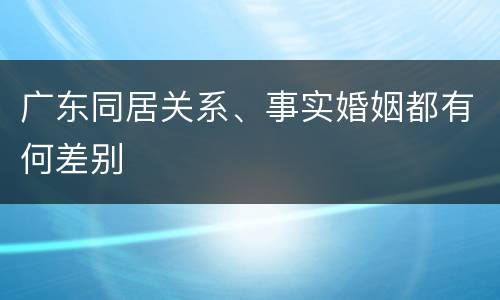 广东同居关系、事实婚姻都有何差别