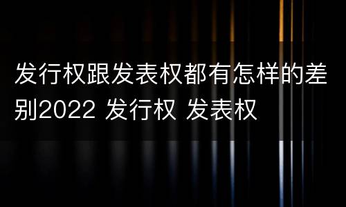 发行权跟发表权都有怎样的差别2022 发行权 发表权
