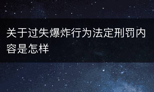 关于过失爆炸行为法定刑罚内容是怎样