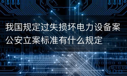 我国规定过失损坏电力设备案公安立案标准有什么规定