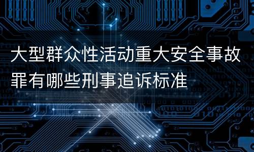 大型群众性活动重大安全事故罪有哪些刑事追诉标准