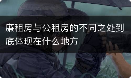 廉租房与公租房的不同之处到底体现在什么地方