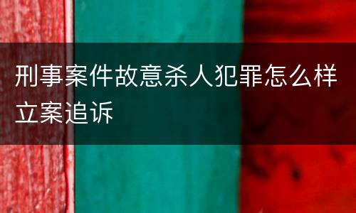 刑事案件故意杀人犯罪怎么样立案追诉