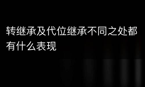 转继承及代位继承不同之处都有什么表现