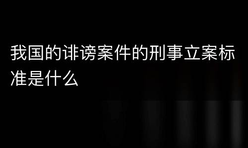 我国的诽谤案件的刑事立案标准是什么