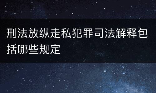 刑法放纵走私犯罪司法解释包括哪些规定