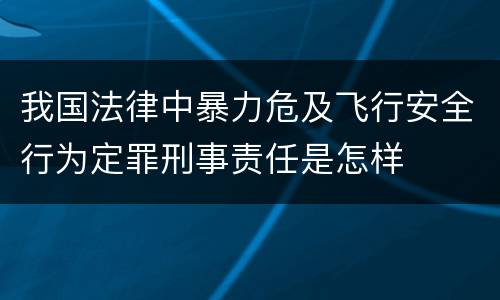 我国法律中暴力危及飞行安全行为定罪刑事责任是怎样