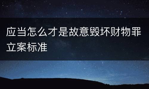 应当怎么才是故意毁坏财物罪立案标准