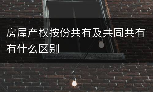 房屋产权按份共有及共同共有有什么区别